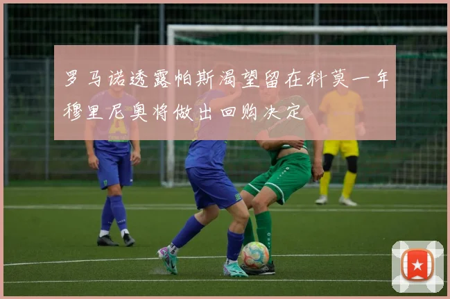 罗马诺透露帕斯渴望留在科莫一年穆里尼奥将做出回购决定
