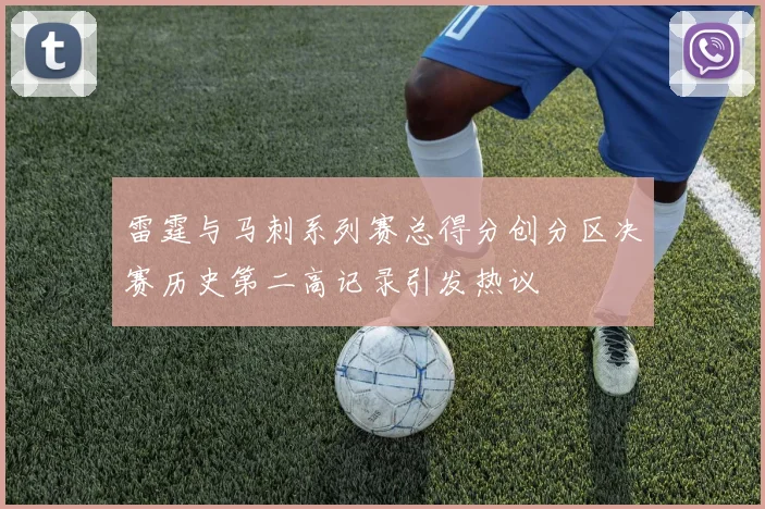 雷霆与马刺系列赛总得分创分区决赛历史第二高记录引发热议