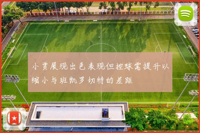 小贾展现出色表现但控球需提升以缩小与班凯罗切特的差距