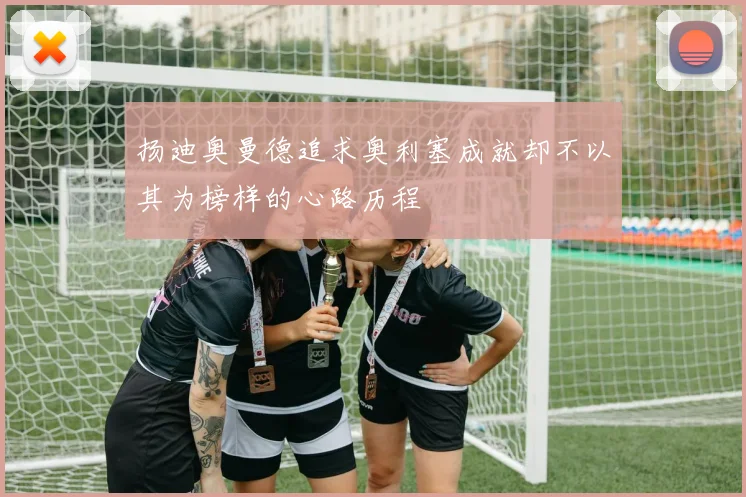 扬迪奥曼德追求奥利塞成就却不以其为榜样的心路历程