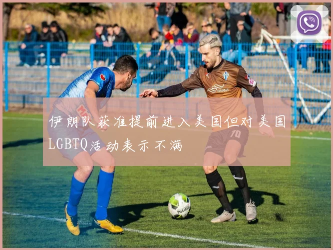 伊朗队获准提前进入美国但对美国LGBTQ活动表示不满