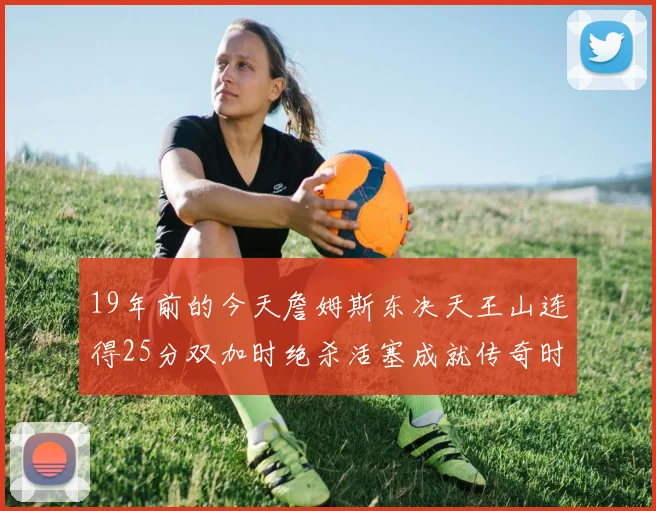 19年前的今天詹姆斯东决天王山连得25分双加时绝杀活塞成就传奇时刻