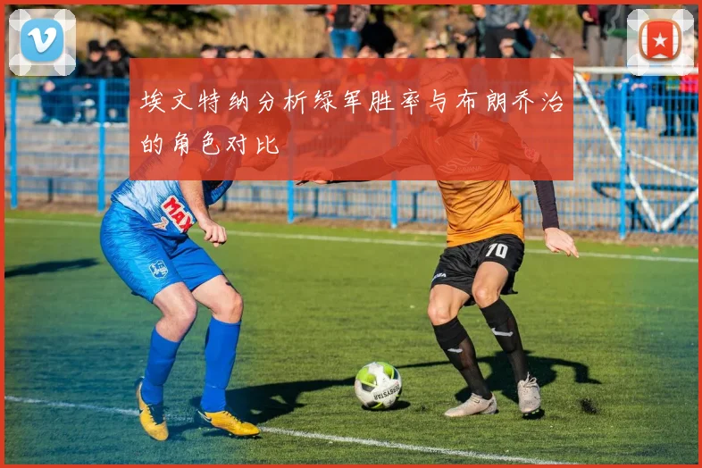 埃文特纳分析绿军胜率与布朗乔治的角色对比