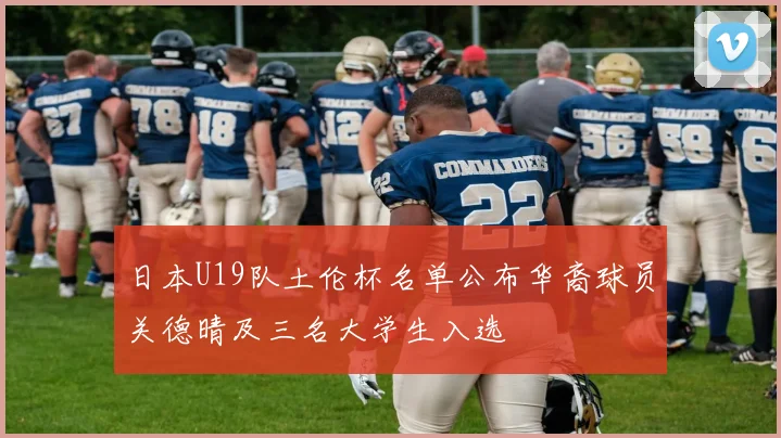 日本U19队土伦杯名单公布华裔球员关德晴及三名大学生入选