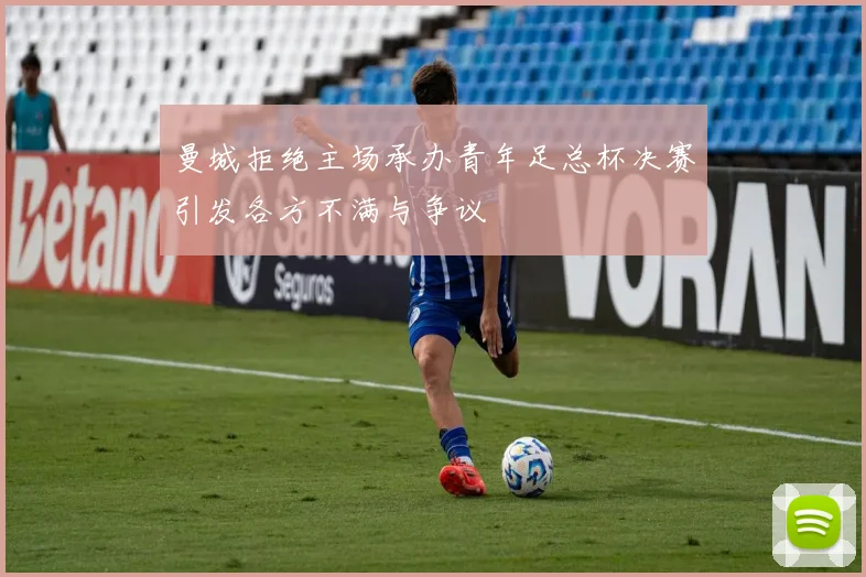 曼城拒绝主场承办青年足总杯决赛引发各方不满与争议
