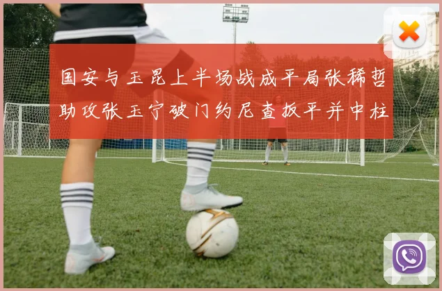 国安与玉昆上半场战成平局张稀哲助攻张玉宁破门约尼查扳平并中柱