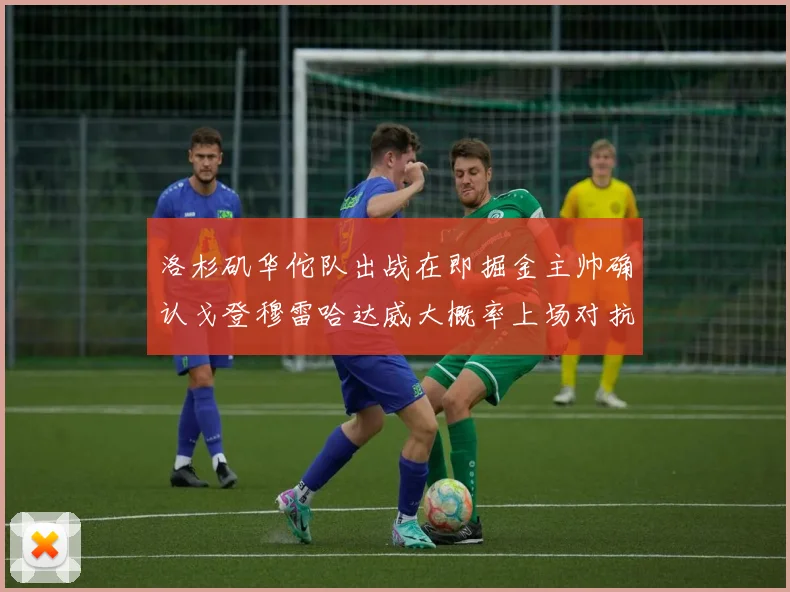 洛杉矶华佗队出战在即掘金主帅确认戈登穆雷哈达威大概率上场对抗湖人