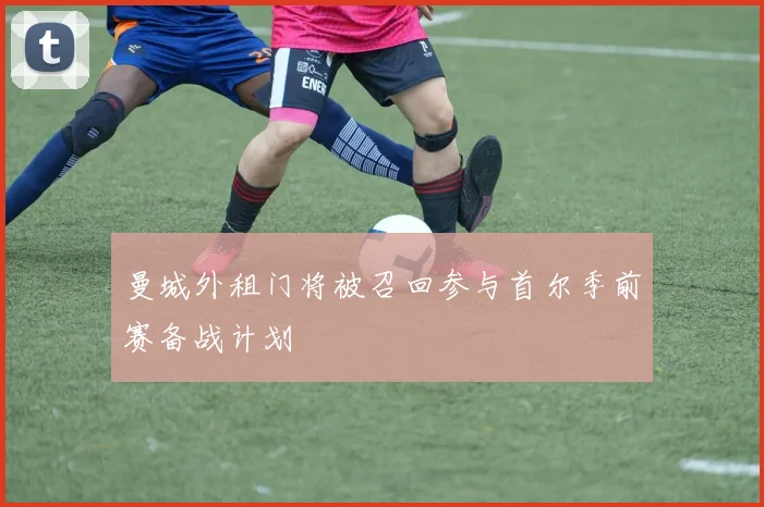 曼城外租门将被召回参与首尔季前赛备战计划