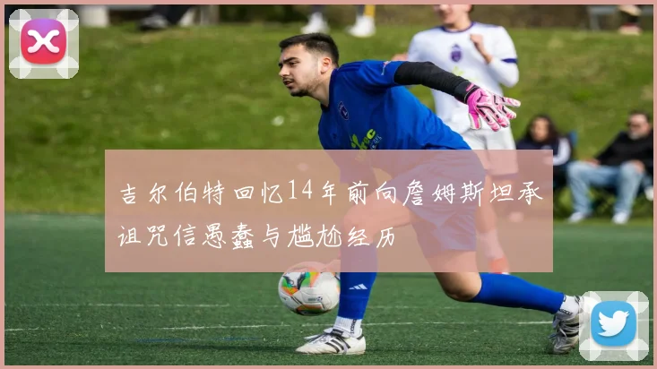 吉尔伯特回忆14年前向詹姆斯坦承诅咒信愚蠢与尴尬经历