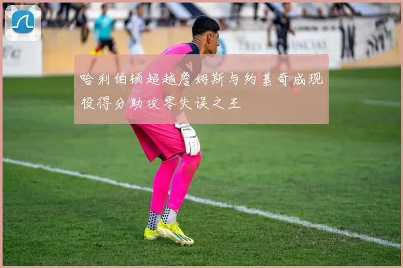 哈利伯顿超越詹姆斯与约基奇成现役得分助攻零失误之王